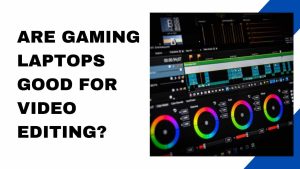 Read more about the article Are Gaming Laptops Good For Video Editing?