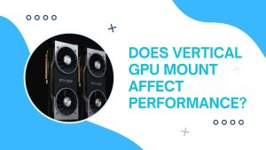 Read more about the article Does Vertical GPU Mount Affect Performance?