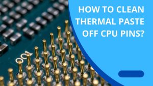 Read more about the article How to Clean Thermal Paste off CPU Pins?