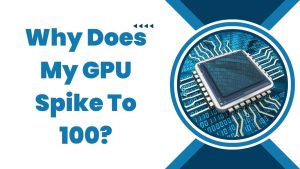 Read more about the article Why Does My GPU Spike To 100?